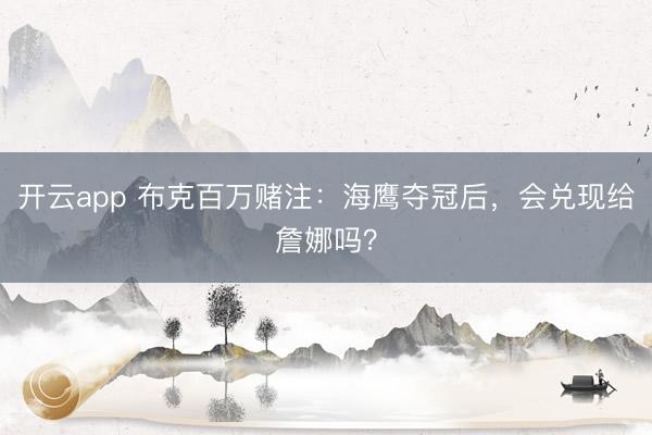 开云app 布克百万赌注：海鹰夺冠后，会兑现给詹娜吗？
