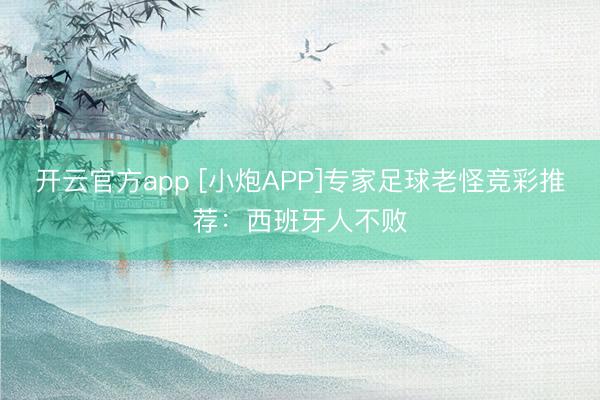 开云官方app [小炮APP]专家足球老怪竞彩推荐：西班牙人不败
