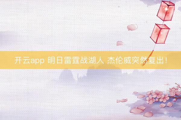 开云app 明日雷霆战湖人 杰伦威突然复出！