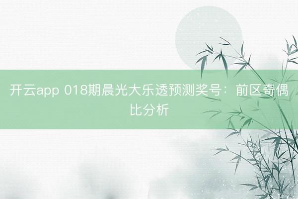开云app 018期晨光大乐透预测奖号：前区奇偶比分析