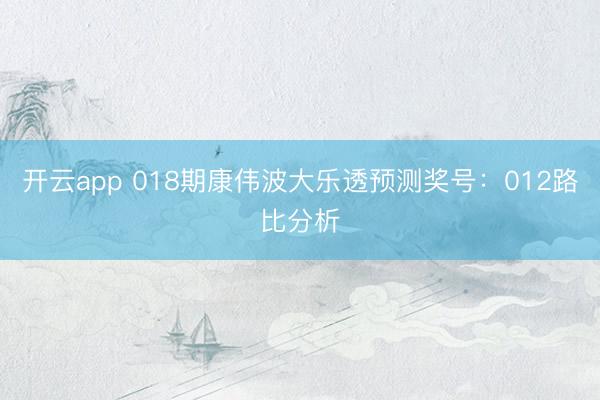 开云app 018期康伟波大乐透预测奖号：012路比分析
