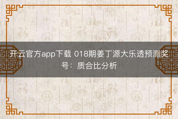 开云官方app下载 018期姜丁源大乐透预测奖号：质合比分析