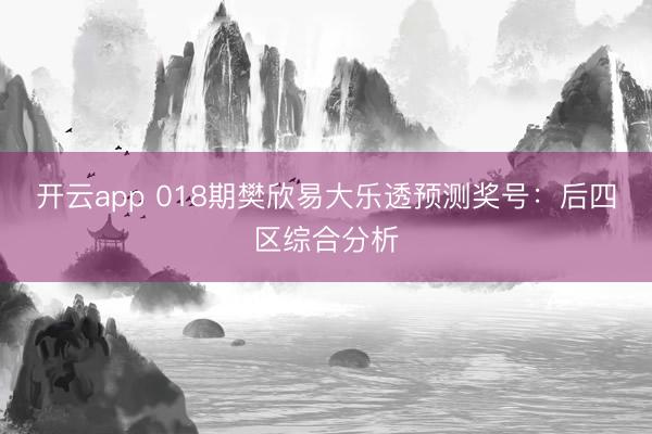开云app 018期樊欣易大乐透预测奖号：后四区综合分析