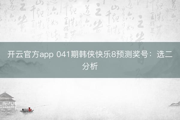 开云官方app 041期韩侠快乐8预测奖号：选二分析