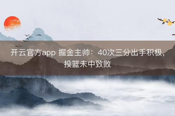 开云官方app 掘金主帅：40次三分出手积极，投篮未中致败