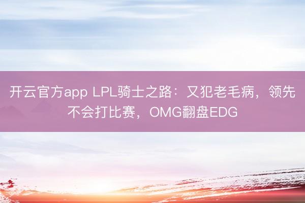 开云官方app LPL骑士之路：又犯老毛病，领先不会打比赛，OMG翻盘EDG