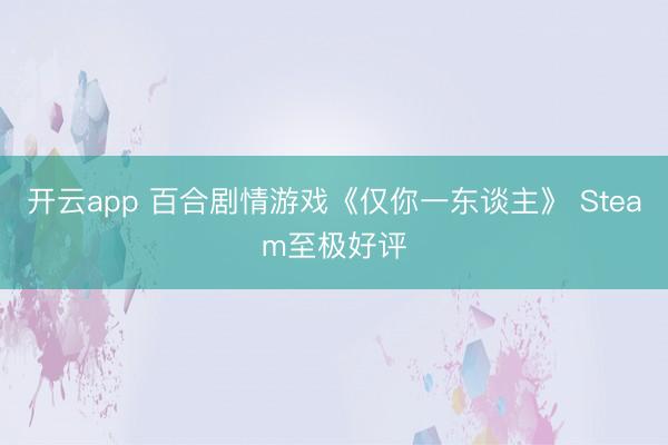 开云app 百合剧情游戏《仅你一东谈主》 Steam至极好评