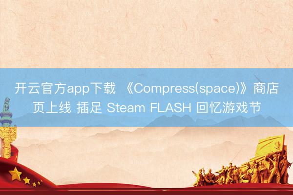 开云官方app下载 《Compress(space)》商店页上线 插足 Steam FLASH 回忆游戏节