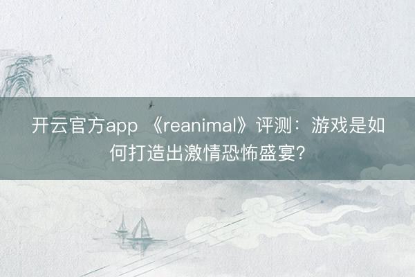 开云官方app 《reanimal》评测：游戏是如何打造出激情恐怖盛宴？