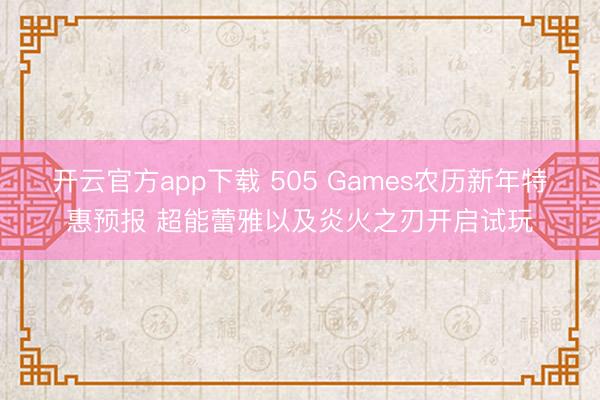 开云官方app下载 505 Games农历新年特惠预报 超能蕾雅以及炎火之刃开启试玩