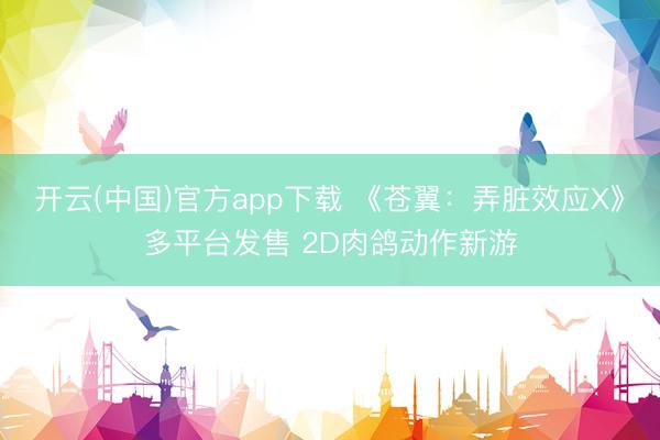 开云(中国)官方app下载 《苍翼：弄脏效应X》多平台发售 2D肉鸽动作新游