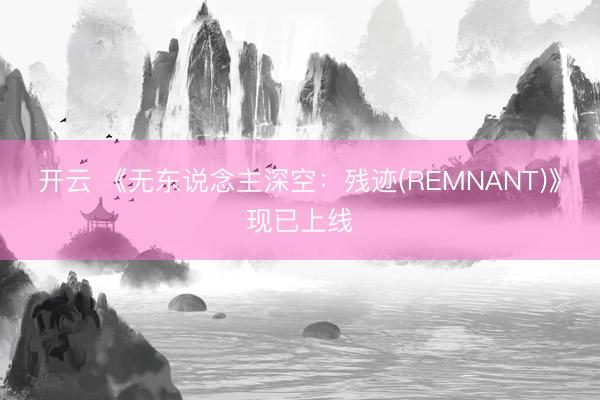 开云 《无东说念主深空：残迹(REMNANT)》现已上线