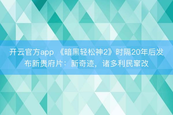 开云官方app 《暗黑轻松神2》时隔20年后发布新贵府片：新奇迹，诸多利民窜改