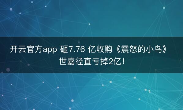 开云官方app 砸7.76 亿收购《震怒的小鸟》 世嘉径直亏掉2亿！
