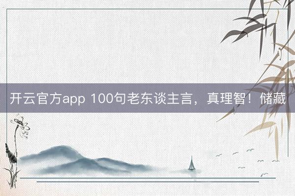 开云官方app 100句老东谈主言，真理智！储藏
