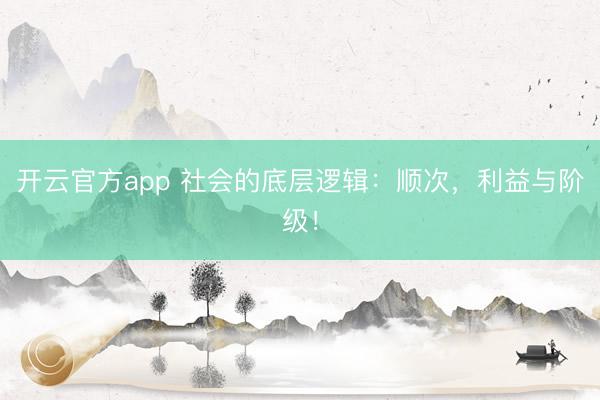 开云官方app 社会的底层逻辑：顺次，利益与阶级！