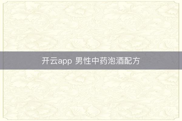 开云app 男性中药泡酒配方