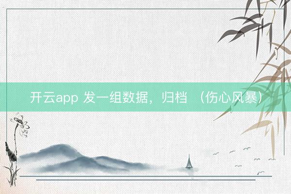 开云app 发一组数据，归档 （伤心风暴）