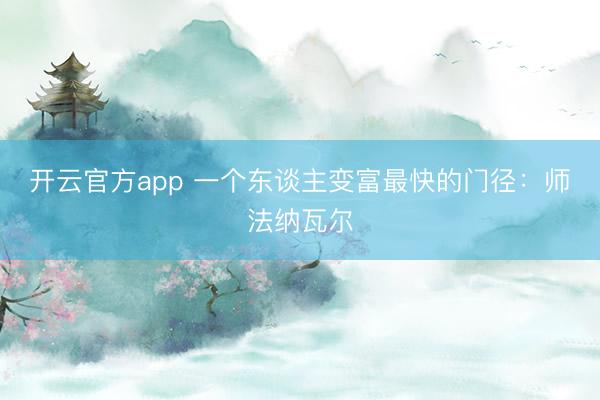 开云官方app 一个东谈主变富最快的门径：师法纳瓦尔
