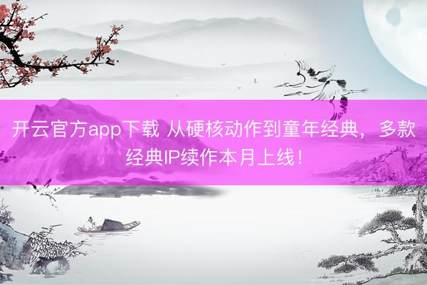 开云官方app下载 从硬核动作到童年经典，多款经典IP续作本月上线！