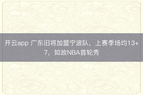 开云app 广东旧将加盟宁波队,上赛季场均13+7,如故NBA首轮秀