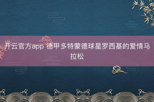 开云官方app 德甲多特蒙德球星罗西基的爱情马拉松