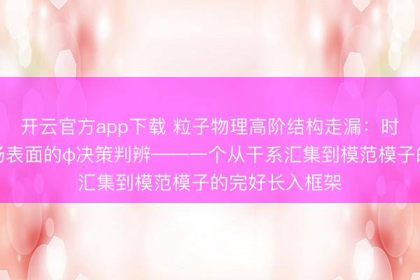 开云官方app下载 粒子物理高阶结构走漏:时空施行的密度场表面的φ决策判辨——一个从干系汇集到模范模子的完好长入框架