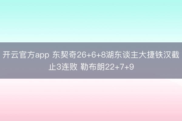 开云官方app 东契奇26+6+8湖东谈主大捷铁汉截止3连败 勒布朗22+7+9