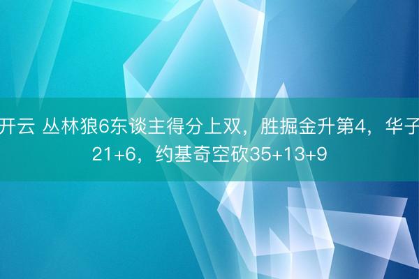 开云 丛林狼6东谈主得分上双，胜掘金升第4，华子21+6，约基奇空砍35+13+9