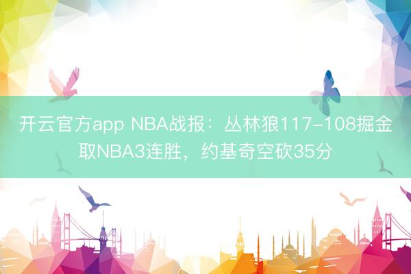 开云官方app NBA战报:丛林狼117-108掘金取NBA3连胜,约基奇空砍35分