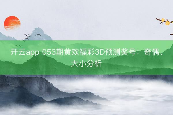 开云app 053期黄欢福彩3D预测奖号:奇偶、大小分析