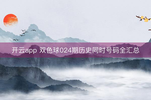 开云app 双色球024期历史同时号码全汇总