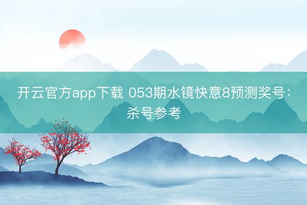 开云官方app下载 053期水镜快意8预测奖号：杀号参考