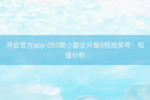 开云官方app 053期小郡主兴奋8预测奖号:和值分析