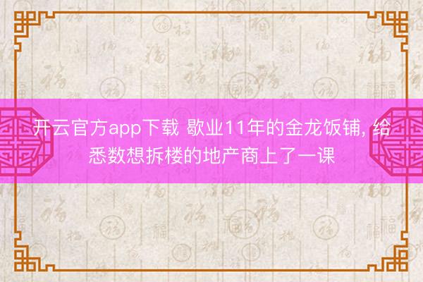 开云官方app下载 歇业11年的金龙饭铺， 给悉数想拆楼的地产商上了一课