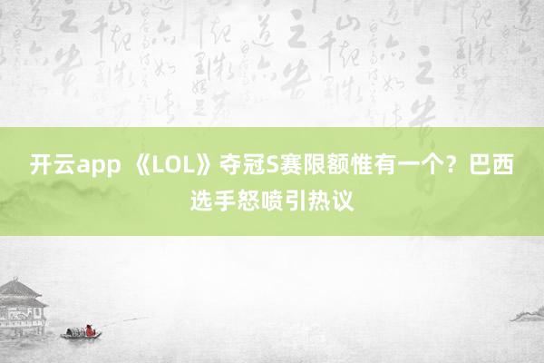 开云app 《LOL》夺冠S赛限额惟有一个？巴西选手怒喷引热议