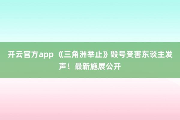 开云官方app 《三角洲举止》毁号受害东谈主发声！最新施展公开
