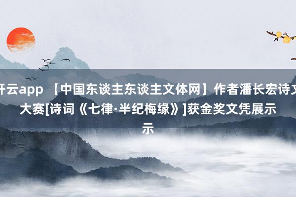 开云app 【中国东谈主东谈主文体网】作者潘长宏诗文大赛[诗词《七律·半纪梅缘》]获金奖文凭展示
