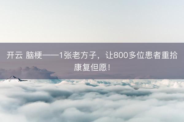 开云 脑梗——1张老方子，让800多位患者重拾康复但愿！