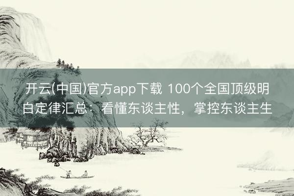 开云(中国)官方app下载 100个全国顶级明白定律汇总：看懂东谈主性，掌控东谈主生
