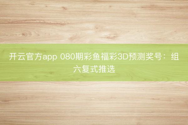 开云官方app 080期彩鱼福彩3D预测奖号：组六复式推选
