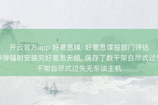 开云官方app 好意思媒: 好意思谍报部门评估伊朗约半数导弹辐射安装完好意思无损, 保存了数千架自尽式过失无东谈主机