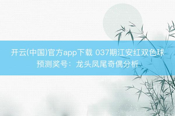 开云(中国)官方app下载 037期江安红双色球预测奖号：龙头凤尾奇偶分析
