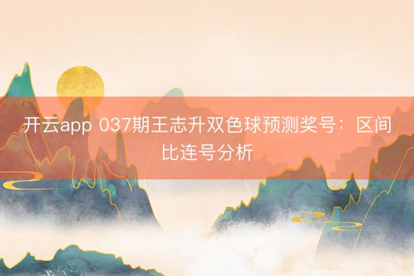 开云app 037期王志升双色球预测奖号:区间比连号分析