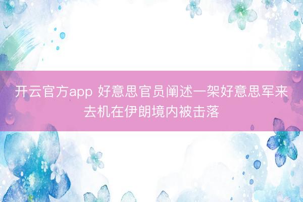开云官方app 好意思官员阐述一架好意思军来去机在伊朗境内被击落