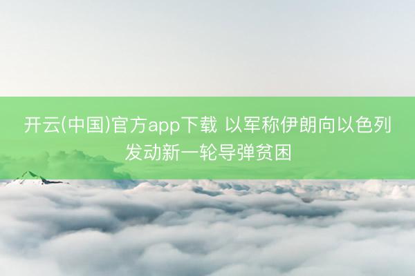 开云(中国)官方app下载 以军称伊朗向以色列发动新一轮导弹贫困