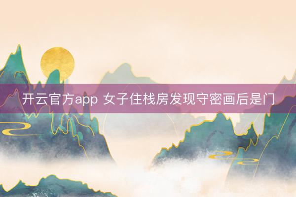 开云官方app 女子住栈房发现守密画后是门