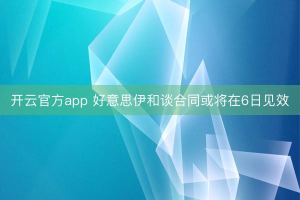 开云官方app 好意思伊和谈合同或将在6日见效