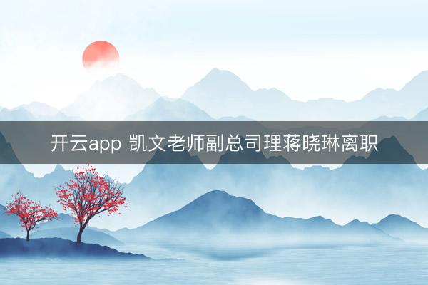 开云app 凯文老师副总司理蒋晓琳离职