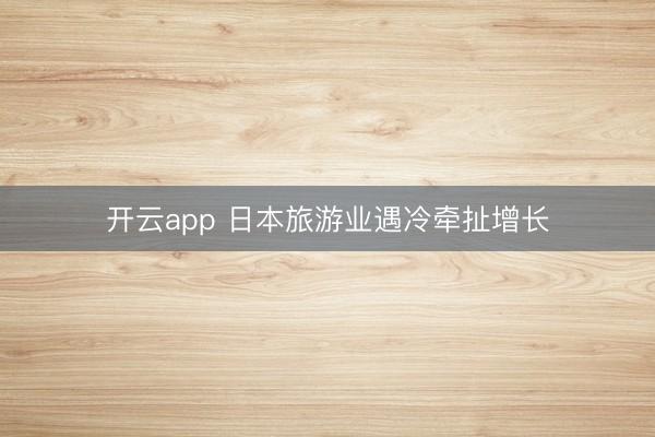 开云app 日本旅游业遇冷牵扯增长
